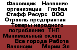 Фасовщик › Название организации ­ Глобал Стафф Ресурс, ООО › Отрасль предприятия ­ Товары народного потребления (ТНП) › Минимальный оклад ­ 45 000 - Все города Работа » Вакансии   . Марий Эл респ.,Йошкар-Ола г.